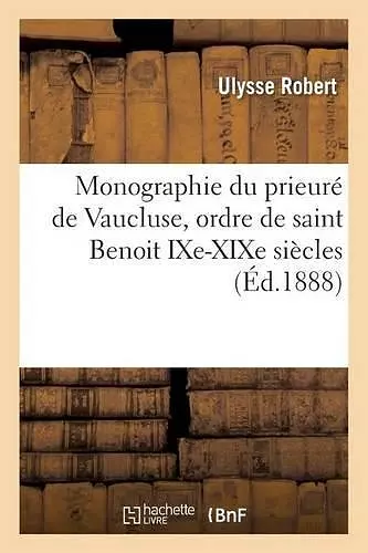 Monographie Du Prieuré de Vaucluse, Ordre de Saint Benoit Ixe-Xixe Siècles cover