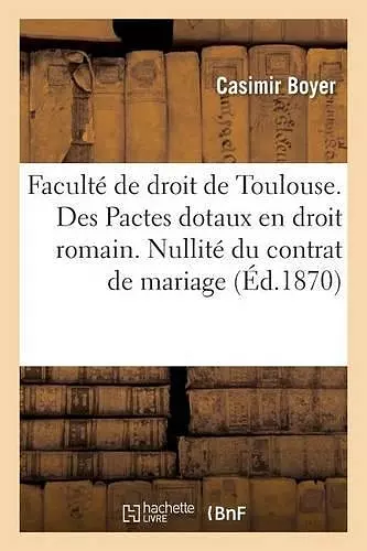 Faculté de Droit de Toulouse. Des Pactes Dotaux En Droit Romain. Nullité Du Contrat de Mariage cover