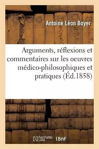 Arguments, Réflexions Et Commentaires Sur Les Oeuvres Médico-Philosophiques Et Pratiques 1858 cover