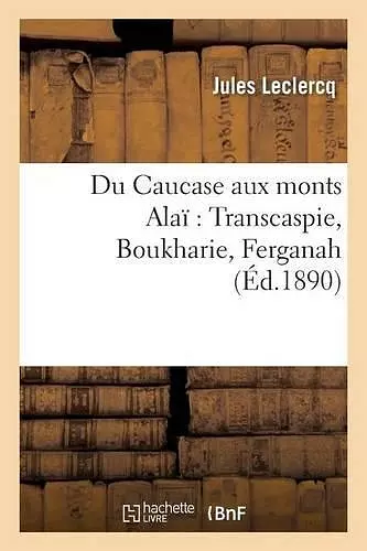 Du Caucase Aux Monts Alaï Transcaspie, Boukharie, Ferganah cover