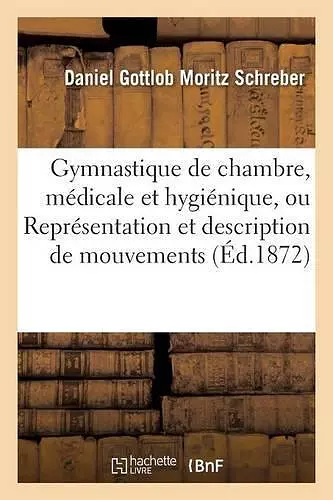 Gymnastique de Chambre, Médicale Et Hygiénique, Ou Représentation Et Description de Mouvements cover