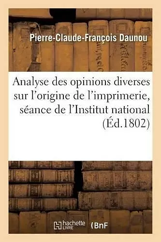 Analyse Des Opinions Diverses Sur l'Origine de l'Imprimerie, Lue À La Séance de l'Institut National cover