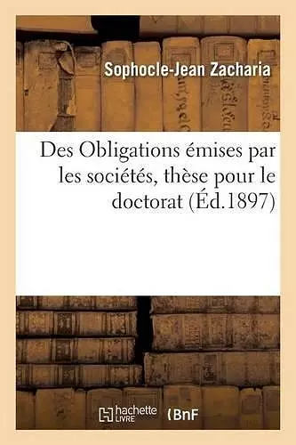 Des Obligations Émises Par Les Sociétés, Thèse Pour Le Doctorat Par Sophocle-Jean Zacharia, cover