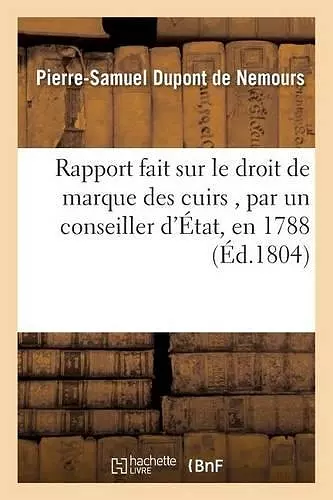 Rapport Fait Sur Le Droit de Marque Des Cuirs, Par Un Conseiller d'État, En 1788 cover