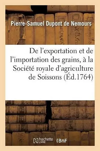 de l'Exportation Et de l'Importation Des Grains, Lu À La Société Royale d'Agriculture de Soissons cover