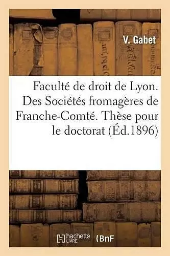 Faculté de Droit de Lyon. Des Sociétés Fromagères de Franche-Comté. Thèse Pour Le Doctorat cover