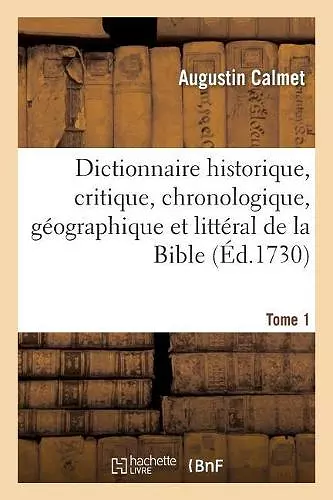 Dictionnaire Historique, Critique, Chronologique, Géographique Et Littéral de la Bible. Tome 1 cover