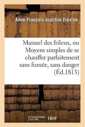 Manuel Des Frileux, Ou Moyens Simples de Se Chauffer Parfaitement Sans Fumée, cover