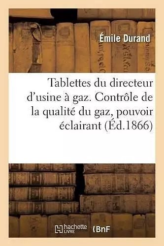 Tablettes Du Directeur d'Usine À Gaz. Contrôle de la Qualité Du Gaz, Pouvoir Éclairant, Épuration cover