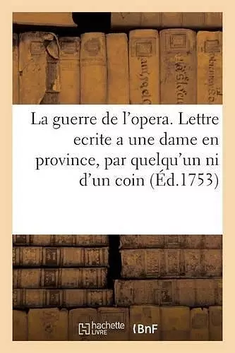 La Guerre de l'Opera . Lettre Ecrite a Une Dame En Province, Par Quelqu'un Qui n'Est Ni d'Un Coin, cover