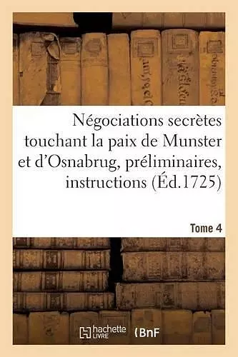 Négociations Secrètes Touchant La Paix de Munster Et d'Osnabrug Ou Recueil Général Tome 4 cover