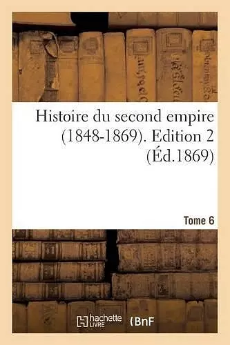 Histoire Du Second Empire (1848-1869). Tome 6, Edition 2 cover