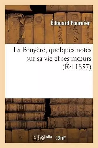 La Bruyère, Quelques Notes Sur Sa Vie Et Ses Moeurs cover