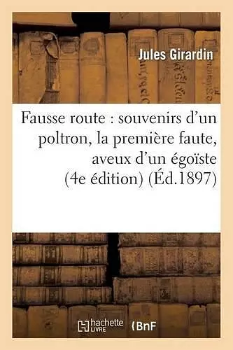 Fausse Route: Souvenirs d'Un Poltron, La Première Faute, Aveux d'Un Égoïste (4e Édition) cover