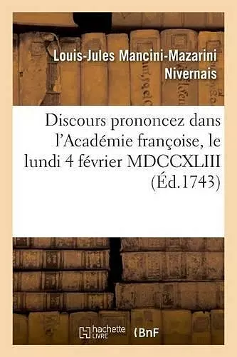 Discours Prononcez Dans l'Académie Françoise, Le Lundi 4 Février MDCCXLIII cover