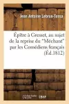 Épître À Gresset, Au Sujet Du Méchant Par Les Comédiens Français Qui a Eu Lieu En 1811 cover