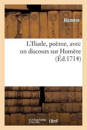 L'Iliade, Poëme, Avec Un Discours Sur Homère, Par M. de la Motte cover