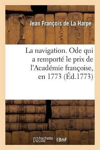 La Navigation. Ode Qui a Remporté Le Prix de l'Académie Françoise, En 1773 cover