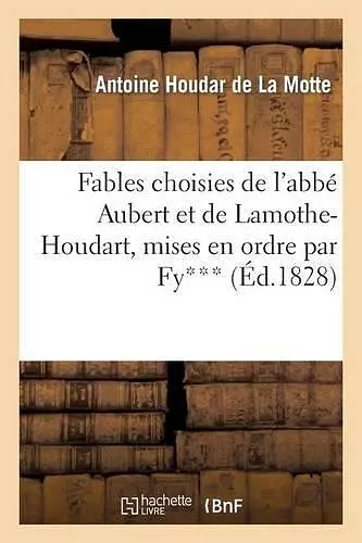 Fables Choisies de l'Abbé Aubert Et de Lamothe-Houdart, Mises En Ordre Par Fy*** cover