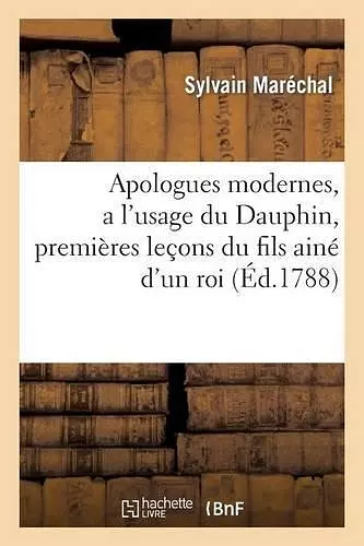 Apologues Modernes, a l'Usage Du Dauphin, Premieres Lec?ons Du Fils Ainé d'Un Roi cover