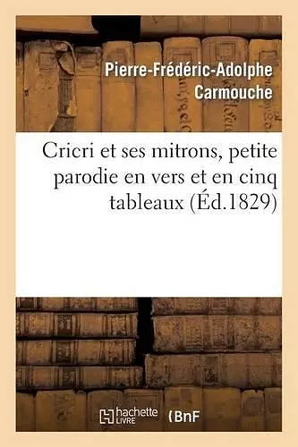 Cricri Et Ses Mitrons, Petite Parodie En Vers Et En Cinq Tableaux d'Une Grande Pièce cover