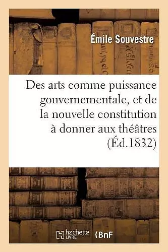 Des Arts Comme Puissance Gouvernementale, Et de la Nouvelle Constitution À Donner Aux Théâtres cover