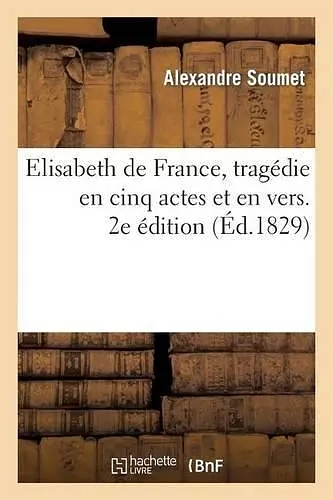 Elisabeth de France, Tragédie En Cinq Actes Et En Vers. 2e Édition cover