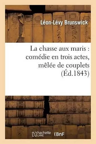 La Chasse Aux Maris: Comédie En Trois Actes, Mêlée de Couplets cover