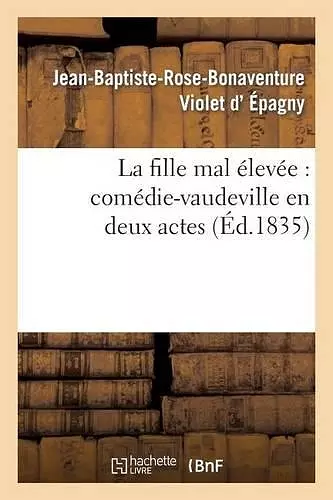 La Fille Mal Élevée: Comédie-Vaudeville En Deux Actes cover