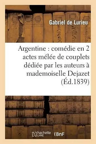 Argentine: Comédie En 2 Actes Mélée de Couplets Dédiée Par Les Auteurs À Mademoiselle Dejazet cover