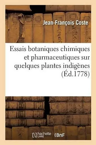 Essais Botaniques Chimiques Et Pharmaceutiques Sur Quelques Plantes Indigènes cover