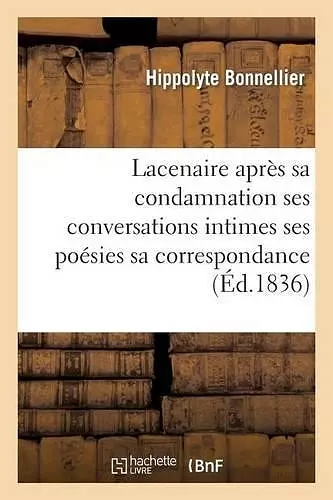 Lacenaire Après Sa Condamnation Ses Conversations Intimes Ses Poésies Sa Correspondance cover