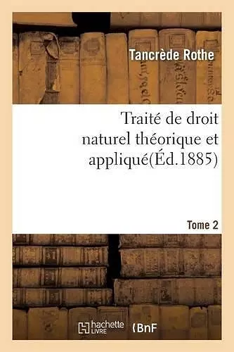 Traité de Droit Naturel Théorique Et Appliqué Par Tancrède Rothe T02 cover