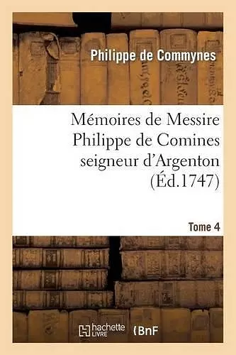 Mémoires de Messire Philippe de Comines Seigneur d'Argenton. Tome 4 cover