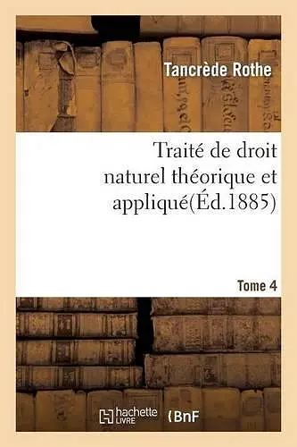Traité de Droit Naturel Théorique Et Appliqué Par Tancrède Rothe T04 cover
