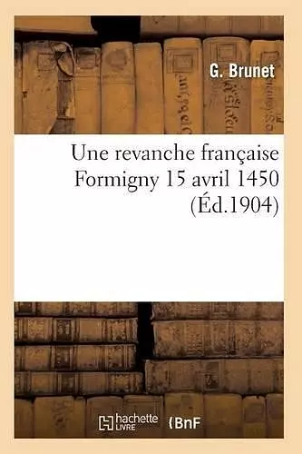 Une Revanche Française: Formigny 15 Avril 1450 cover