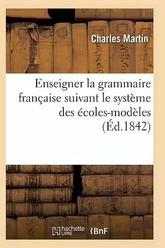 L'Art d'Enseigner La Grammaire Française Suivant Le Système Des Écoles-Modèles cover