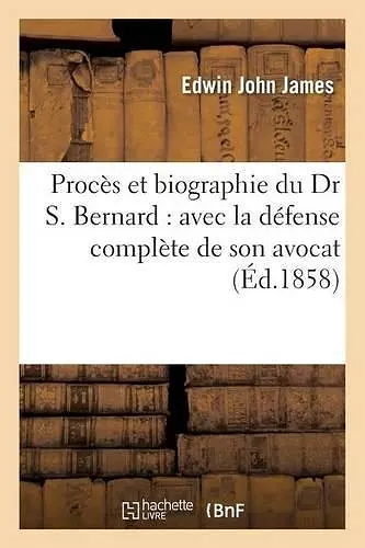 Procès Et Biographie Du Dr S. Bernard: Avec La Défense Complète de Son Avocat cover