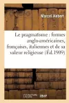 Le Pragmatisme: Étude Formes Anglo-Américaines, Françaises, Italiennes Et Valeur Religieuse 2e Éd cover