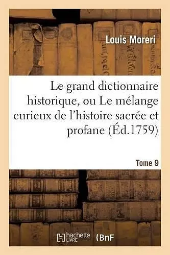 Le Grand Dictionnaire Historique, Ou Le Mélange Curieux de l'Histoire Sacrée Et Profane. Tome 9 cover