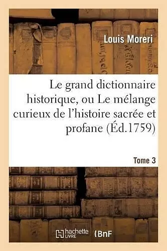 Le Grand Dictionnaire Historique, Ou Le Mélange Curieux de l'Histoire Sacrée Et Profane. Tome 3 cover