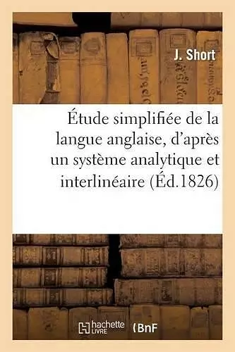 Étude Simplifiée de la Langue Anglaise, d'Après Un Système Analytique Et Interlinéaire cover