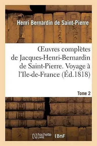 Oeuvres Complètes de Jacques-Henri-Bernardin de Saint-Pierre. T. 2 Voyage À l'Ile-De-France cover