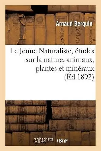 Le Jeune Naturaliste, Études Sur La Nature, Animaux, Plantes Et Minéraux (Éd.1892) cover