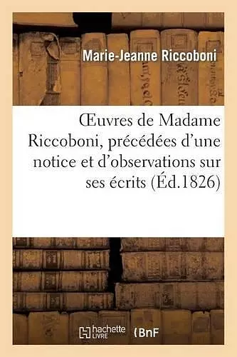 Oeuvres de Madame Riccoboni, Précédées d'Une Notice Et d'Observations Sur Ses Écrits cover