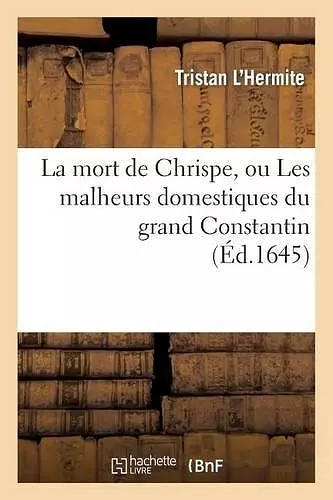 La Mort de Chrispe, Ou Les Malheurs Domestiques Du Grand Constantin cover