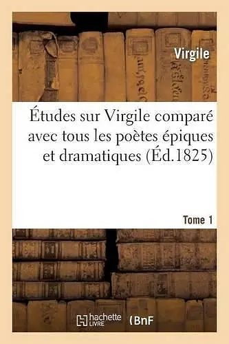 Études Sur Virgile Comparé Avec Tous Les Poètes Épiques. Tome 1 cover