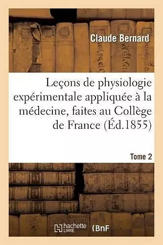 Leçons de Physiologie Expérimentale Appliquée À La Médecine, Faites Au Collège de France. T. 2 cover