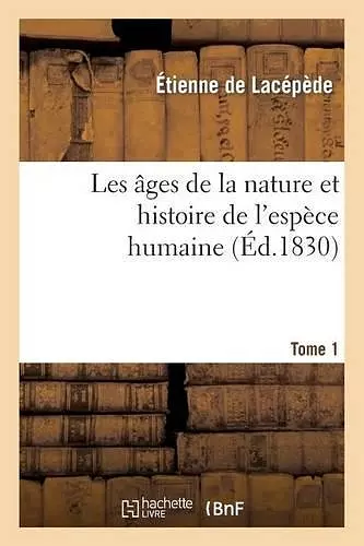 Les Âges de la Nature Et Histoire de l'Espèce Humaine.Tome 1 cover