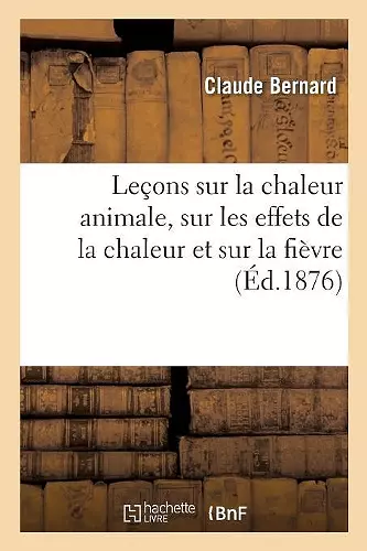 Leçons Sur La Chaleur Animale, Sur Les Effets de la Chaleur Et Sur La Fièvre cover